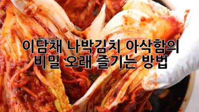 이담채 나박김치, 아삭함의 비밀! 오래 즐기는 방법