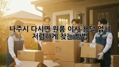 나주시 다시면 원룸 이사, 용달 업체 저렴하게 찾는 방법!